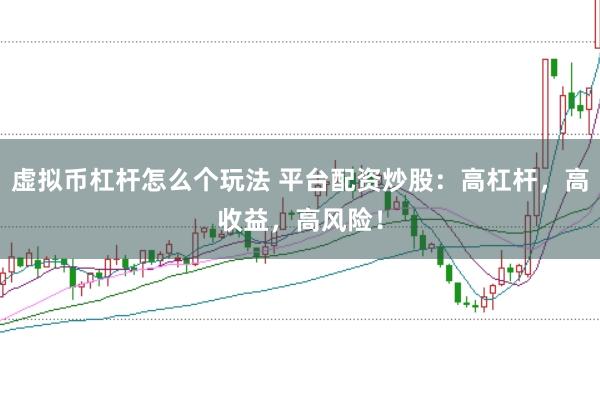 虚拟币杠杆怎么个玩法 平台配资炒股：高杠杆，高收益，高风险！