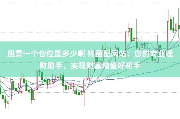 股票一个仓位是多少啊 钱盈配网站：您的专业理财助手，实现财富增值好帮手