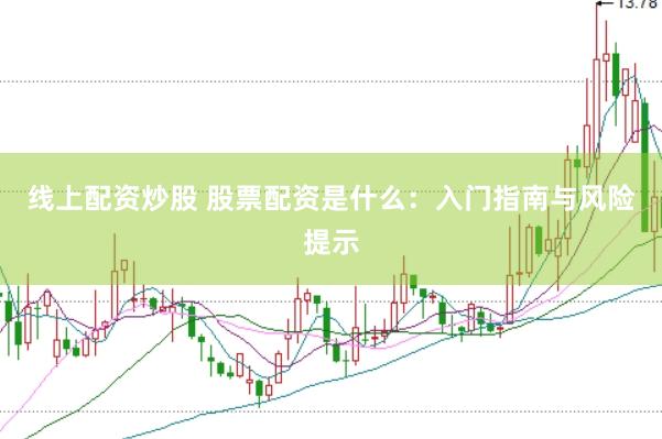 线上配资炒股 股票配资是什么：入门指南与风险提示