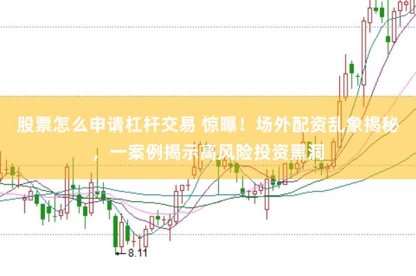 股票怎么申请杠杆交易 惊曝！场外配资乱象揭秘，一案例揭示高风险投资黑洞