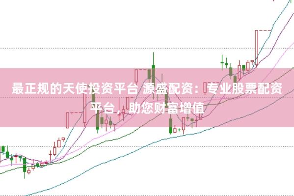 最正规的天使投资平台 源盛配资：专业股票配资平台，助您财富增值