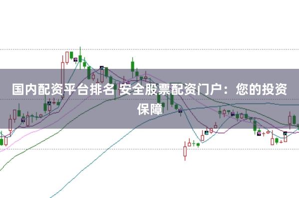 国内配资平台排名 安全股票配资门户：您的投资保障