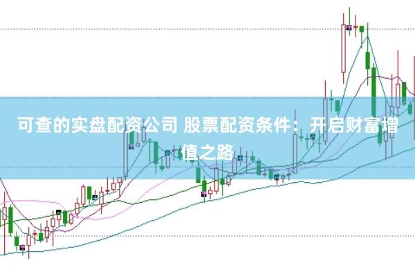 可查的实盘配资公司 股票配资条件：开启财富增值之路