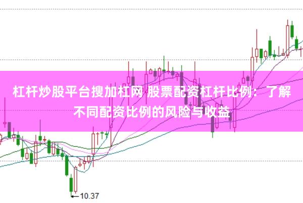杠杆炒股平台搜加杠网 股票配资杠杆比例：了解不同配资比例的风险与收益