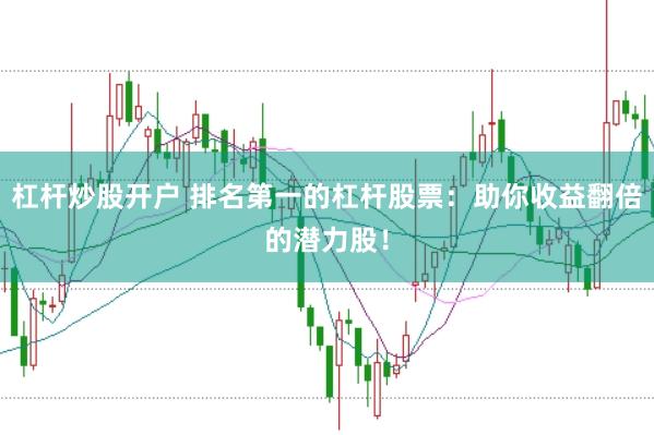 杠杆炒股开户 排名第一的杠杆股票：助你收益翻倍的潜力股！