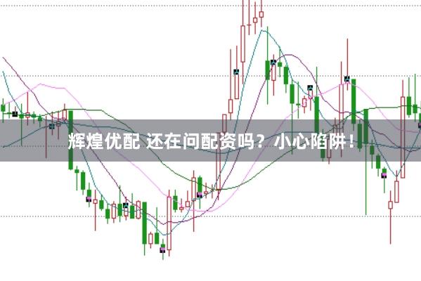 辉煌优配 还在问配资吗？小心陷阱！
