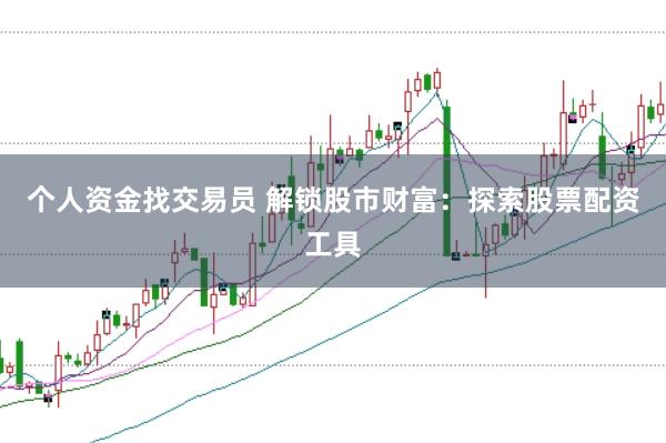 个人资金找交易员 解锁股市财富：探索股票配资工具