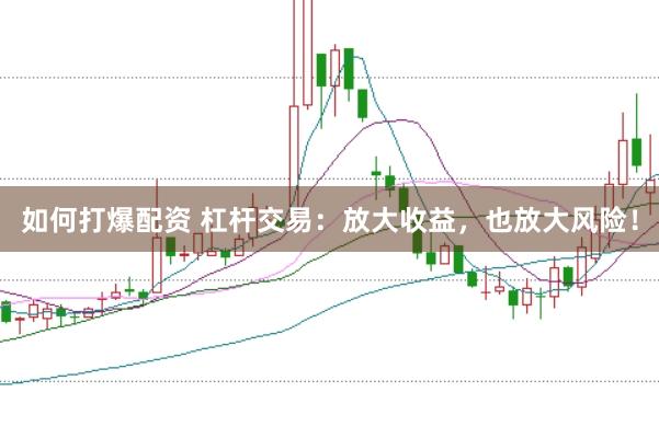 如何打爆配资 杠杆交易：放大收益，也放大风险！