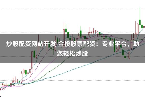炒股配资网站开发 金投股票配资：专业平台，助您轻松炒股
