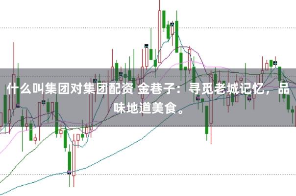 什么叫集团对集团配资 金巷子：寻觅老城记忆，品味地道美食。