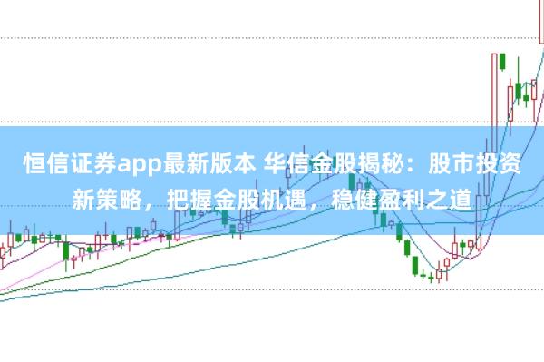 恒信证券app最新版本 华信金股揭秘：股市投资新策略，把握金股机遇，稳健盈利之道