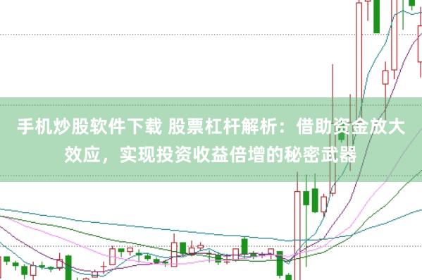 手机炒股软件下载 股票杠杆解析：借助资金放大效应，实现投资收益倍增的秘密武器