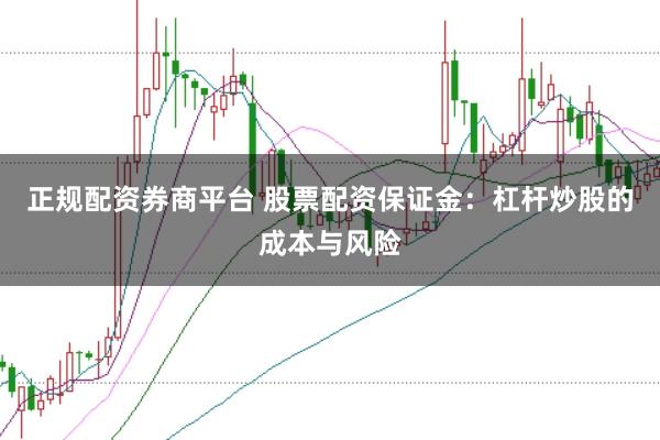 正规配资券商平台 股票配资保证金：杠杆炒股的成本与风险