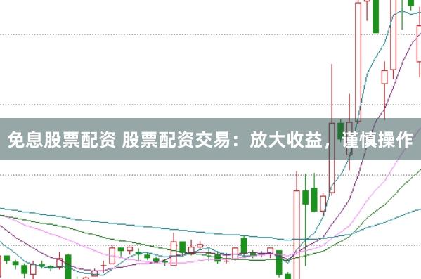 免息股票配资 股票配资交易：放大收益，谨慎操作