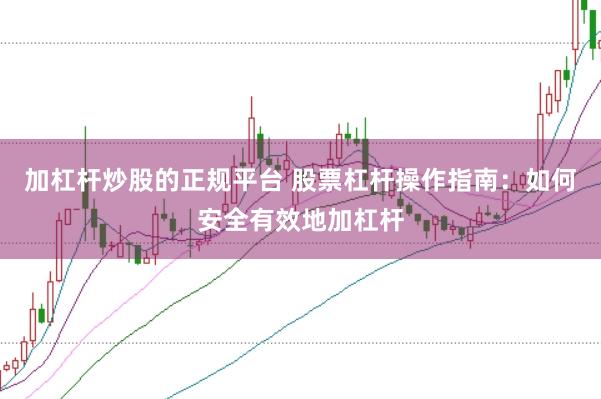 加杠杆炒股的正规平台 股票杠杆操作指南：如何安全有效地加杠杆
