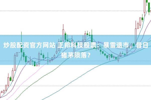 炒股配资官方网站 正邦科技股票：暴雷退市，昔日猪茅陨落？