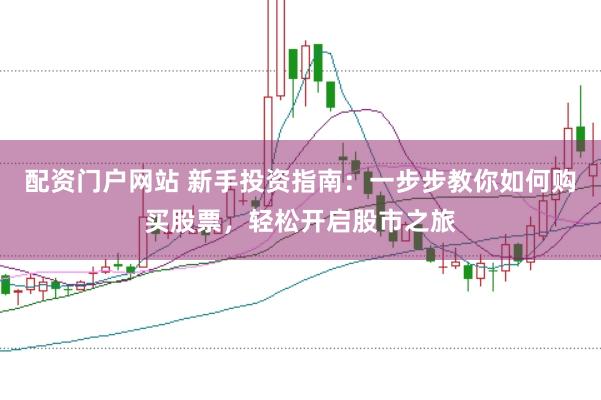 配资门户网站 新手投资指南：一步步教你如何购买股票，轻松开启股市之旅