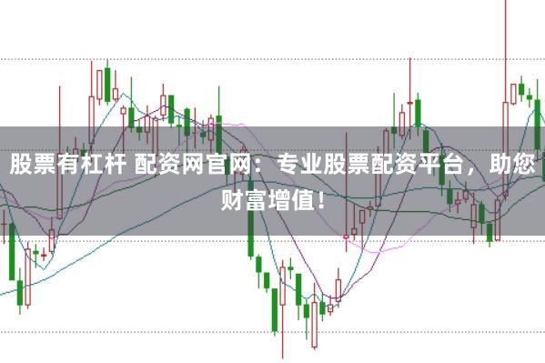 股票有杠杆 配资网官网：专业股票配资平台，助您财富增值！