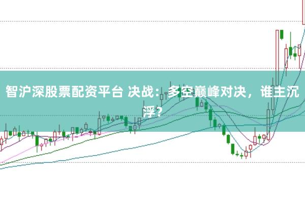 智沪深股票配资平台 决战：多空巅峰对决，谁主沉浮？