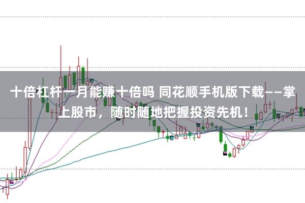 十倍杠杆一月能赚十倍吗 同花顺手机版下载——掌上股市，随时随地把握投资先机！
