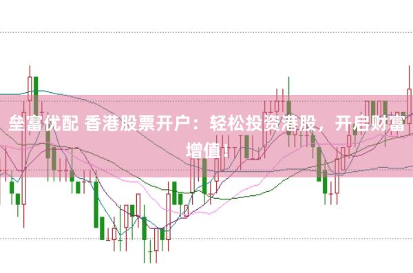 垒富优配 香港股票开户：轻松投资港股，开启财富增值！