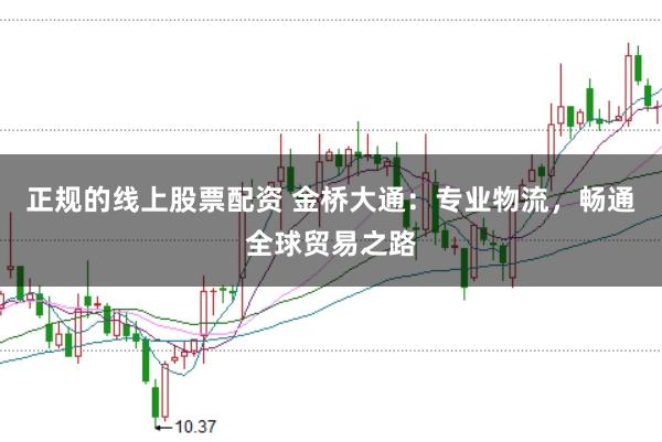 正规的线上股票配资 金桥大通：专业物流，畅通全球贸易之路