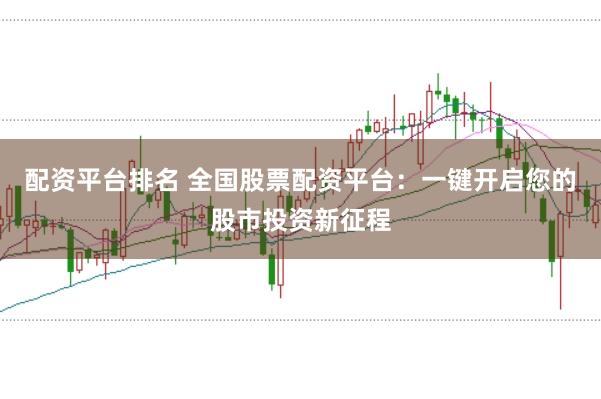 配资平台排名 全国股票配资平台：一键开启您的股市投资新征程