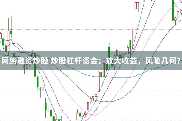 网络融资炒股 炒股杠杆资金：放大收益，风险几何？