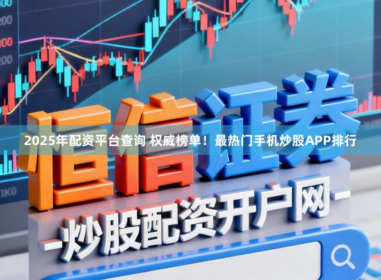 2025年配资平台查询 权威榜单！最热门手机炒股APP排行