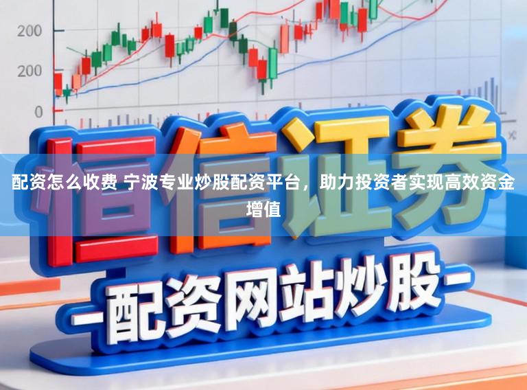 配资怎么收费 宁波专业炒股配资平台，助力投资者实现高效资金增值