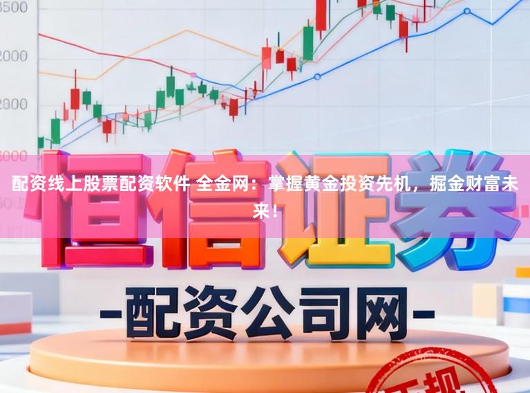 配资线上股票配资软件 全金网：掌握黄金投资先机，掘金财富未来！