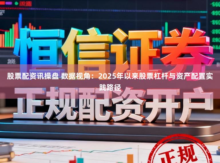 股票配资讯操盘 数据视角：2025年以来股票杠杆与资产配置实践路径