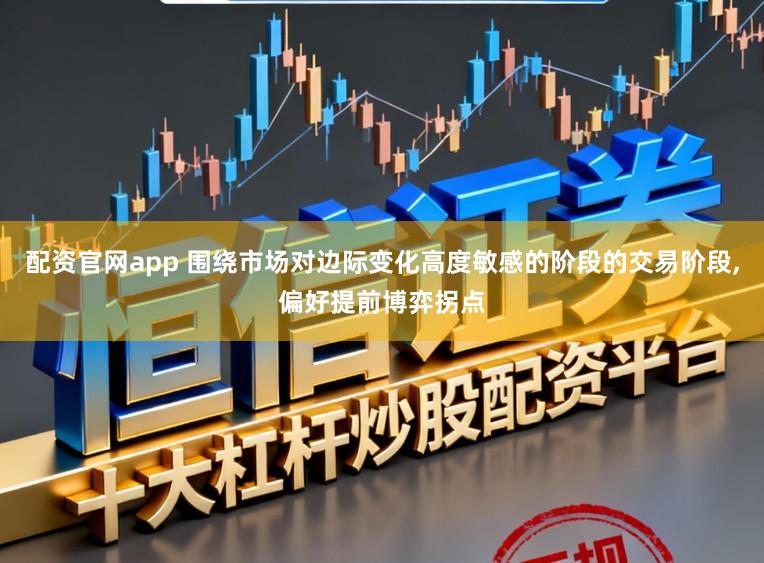 配资官网app 围绕市场对边际变化高度敏感的阶段的交易阶段,偏好提前博弈拐点