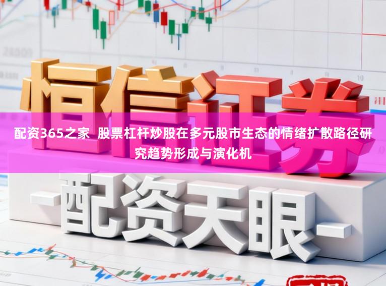 配资365之家  股票杠杆炒股在多元股市生态的情绪扩散路径研究趋势形成与演化机