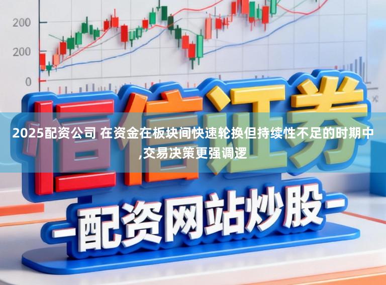 2025配资公司 在资金在板块间快速轮换但持续性不足的时期中,交易决策更强调逻