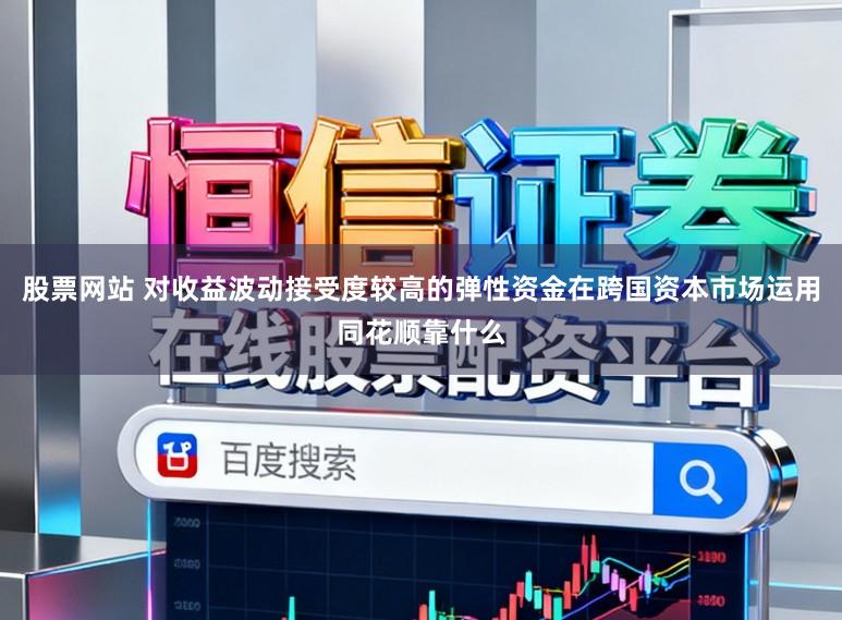 股票网站 对收益波动接受度较高的弹性资金在跨国资本市场运用同花顺靠什么