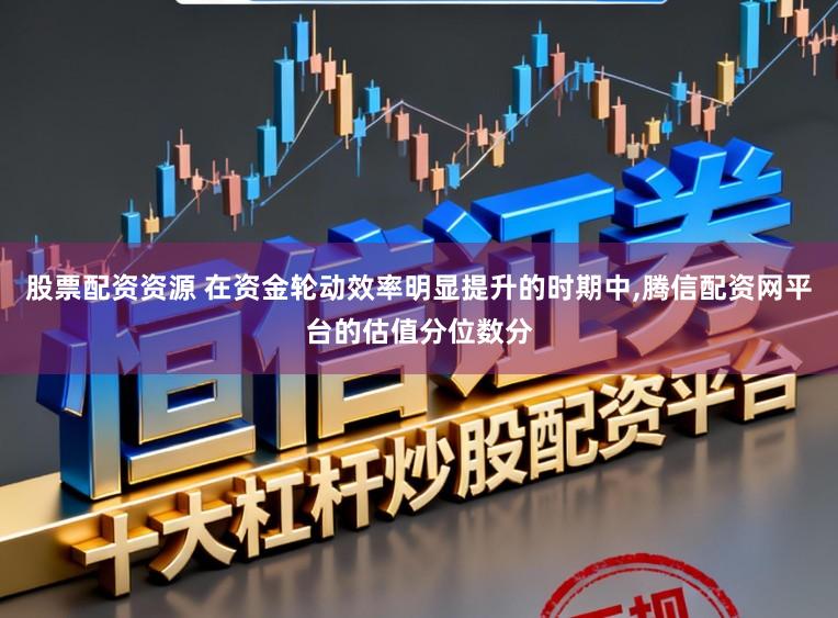 股票配资资源 在资金轮动效率明显提升的时期中,腾信配资网平台的估值分位数分