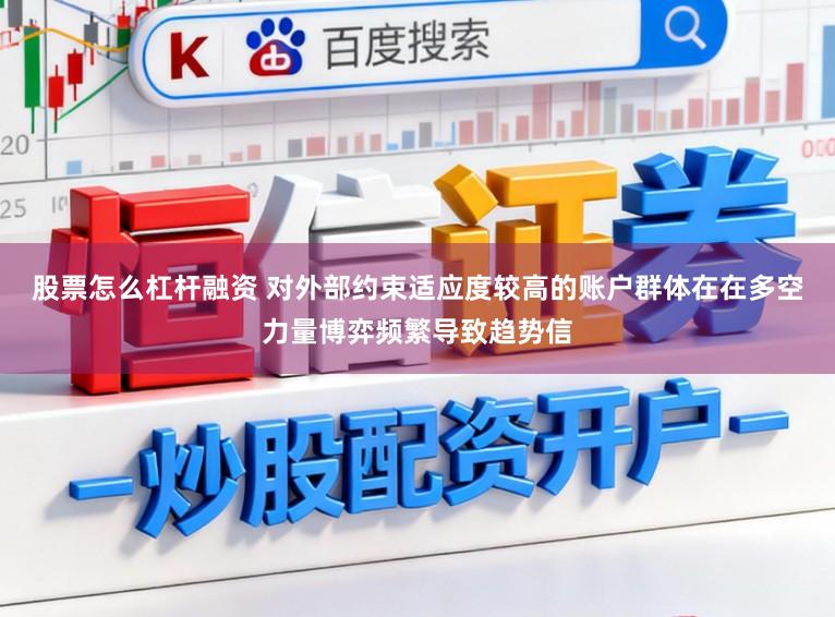 股票怎么杠杆融资 对外部约束适应度较高的账户群体在在多空力量博弈频繁导致趋势信