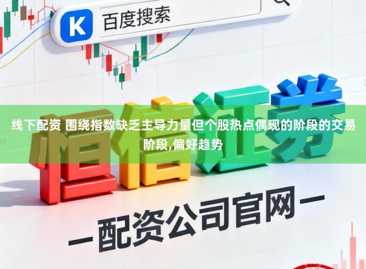 线下配资 围绕指数缺乏主导力量但个股热点偶现的阶段的交易阶段,偏好趋势