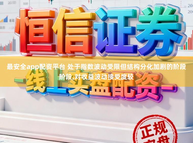 最安全app配资平台 处于指数波动受限但结构分化加剧的阶段阶段,对收益波动接受度较