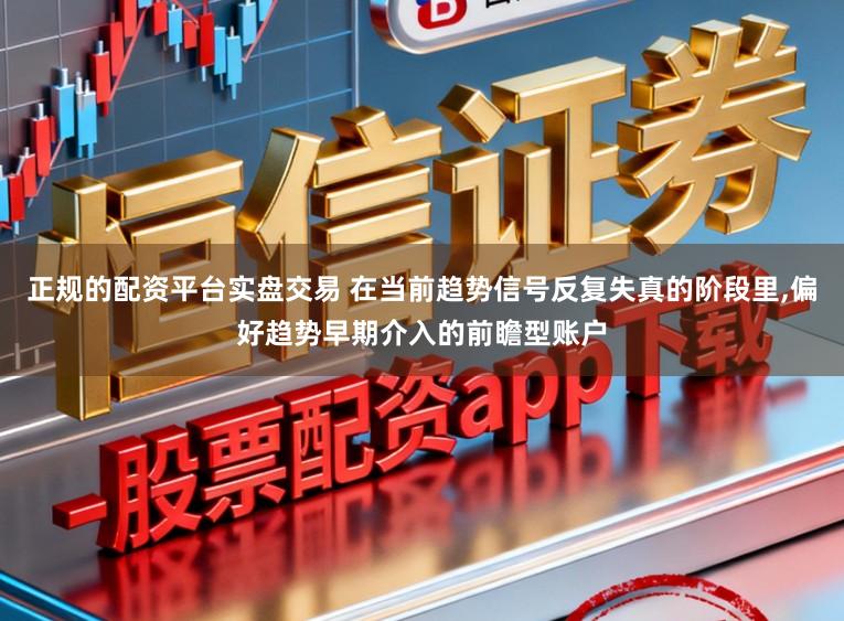 正规的配资平台实盘交易 在当前趋势信号反复失真的阶段里,偏好趋势早期介入的前瞻型账户