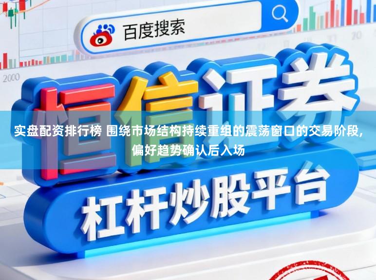 实盘配资排行榜 围绕市场结构持续重组的震荡窗口的交易阶段,偏好趋势确认后入场
