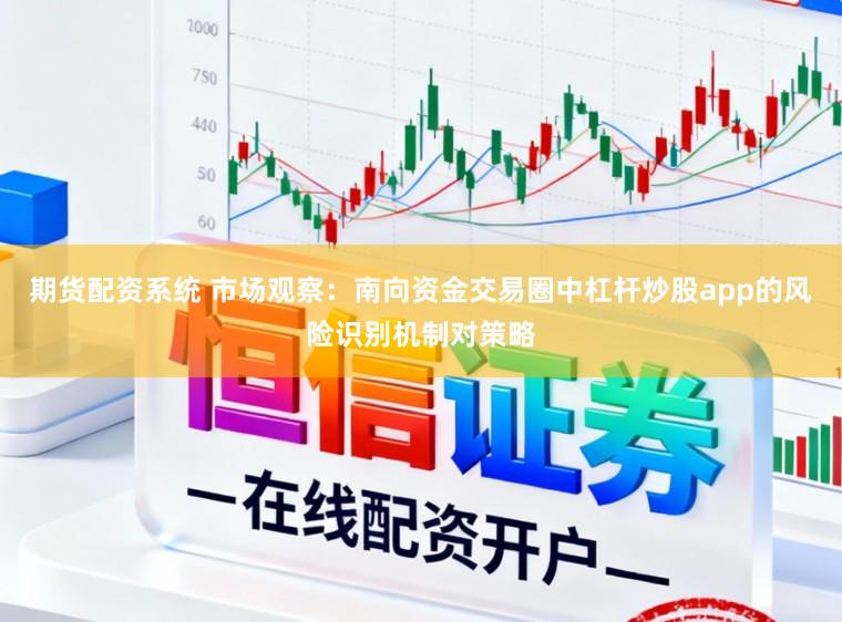 期货配资系统 市场观察：南向资金交易圈中杠杆炒股app的风险识别机制对策略