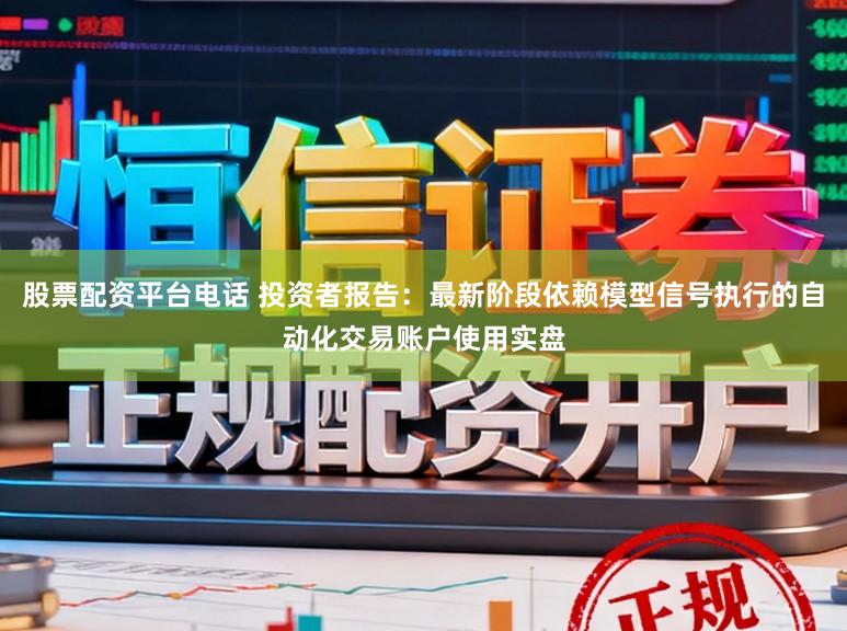股票配资平台电话 投资者报告：最新阶段依赖模型信号执行的自动化交易账户使用实盘