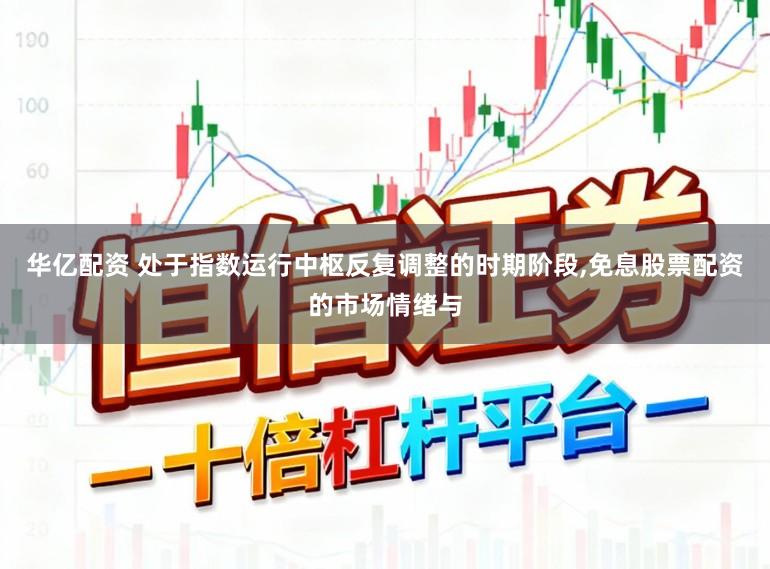 华亿配资 处于指数运行中枢反复调整的时期阶段,免息股票配资的市场情绪与