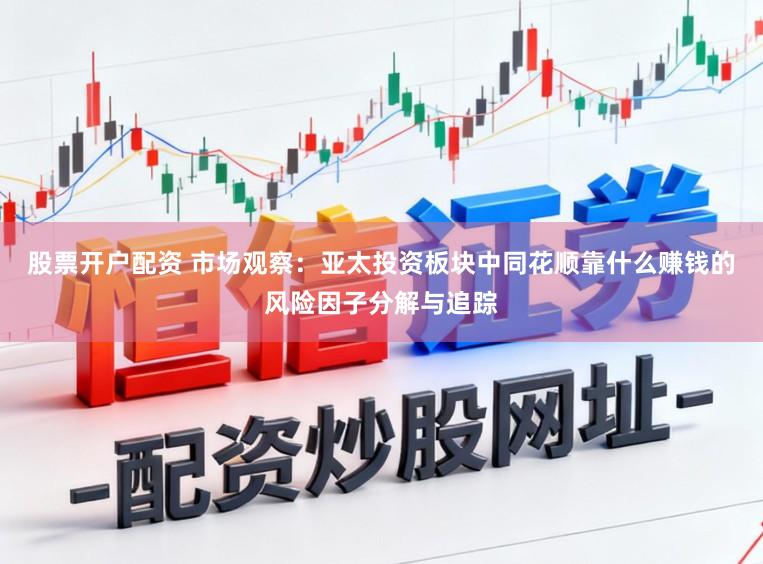 股票开户配资 市场观察：亚太投资板块中同花顺靠什么赚钱的风险因子分解与追踪