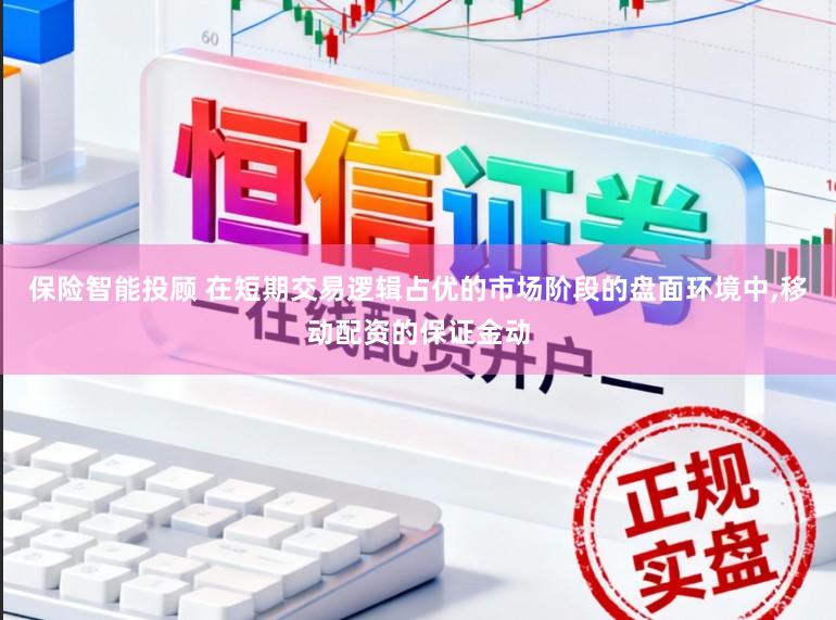 保险智能投顾 在短期交易逻辑占优的市场阶段的盘面环境中,移动配资的保证金动