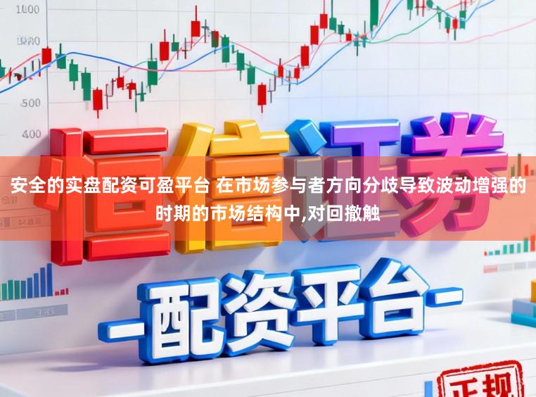 安全的实盘配资可盈平台 在市场参与者方向分歧导致波动增强的时期的市场结构中,对回撤触