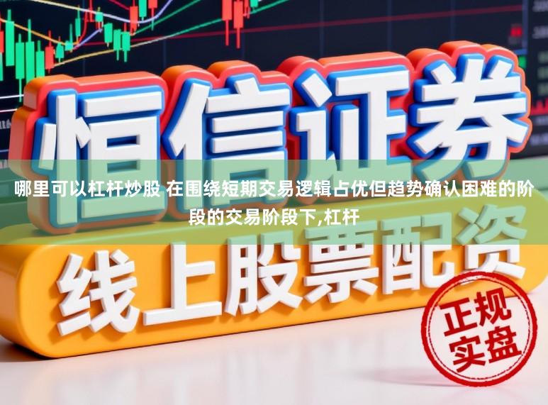 哪里可以杠杆炒股 在围绕短期交易逻辑占优但趋势确认困难的阶段的交易阶段下,杠杆