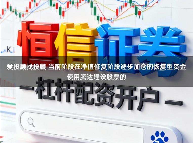 爱投顾找投顾 当前阶段在净值修复阶段逐步加仓的恢复型资金使用腾达建设股票的